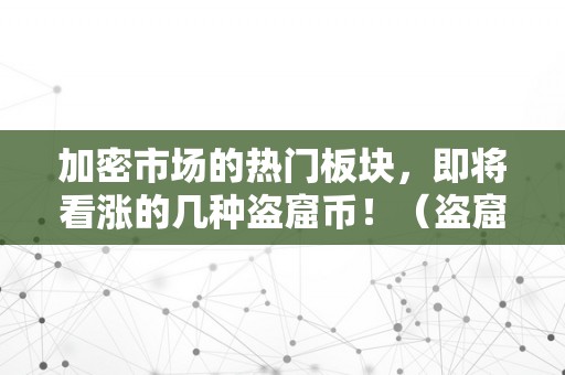 加密市场的热门板块，即将看涨的几种盗窟币！（盗窟加密货币）（加密市场的热门板块：即将看涨的几种盗窟币）