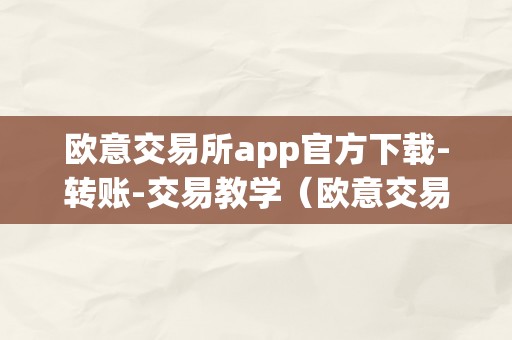 欧意交易所app官方下载-转账-交易教学（欧意交易所正规吗）（欧意交易所app官方下载-转账-交易教学）