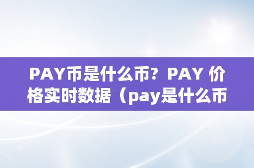 PAY币是什么币?  PAY 价格实时数据（pay是什么币种）（pay价格实时数据pay是什么币种）