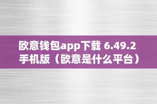 欧意钱包app下载 6.49.2 手机版（欧意是什么平台）（）