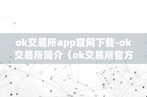 ok交易所app官网下载-ok交易所简介（ok交易所官方网站）（ok交易所app官网下载）