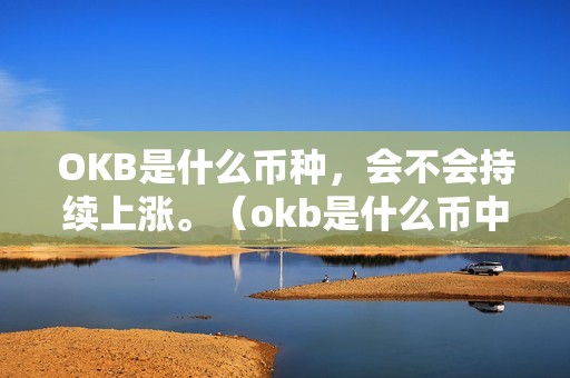 OKB是什么币种，会不会持续上涨。（okb是什么币中文名）（okb是什么币种，会不会持续上涨？）