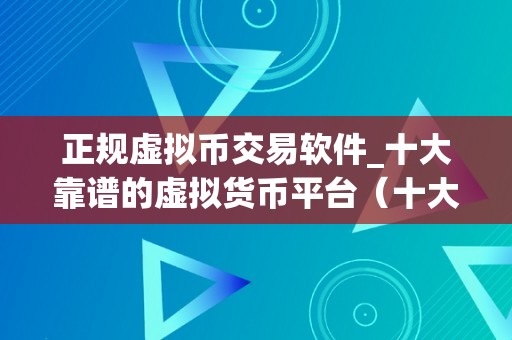 正规虚拟币交易软件_十大靠谱的虚拟货币平台（十大靠谱的虚拟币交易软件）