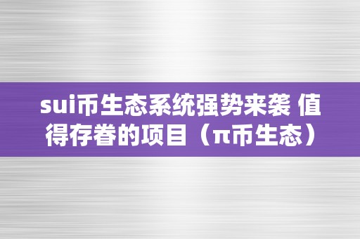 sui币生态系统强势来袭 值得存眷的项目（π币生态）（sui币生态系统强势来袭）