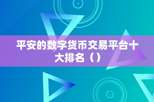 平安的数字货币交易平台十大排名（）