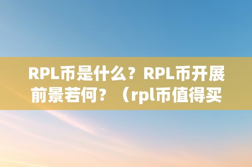 RPL币是什么？RPL币开展前景若何？（rpl币值得买吗）（rpl币的开展前景若何？rpl币值得购置吗？）