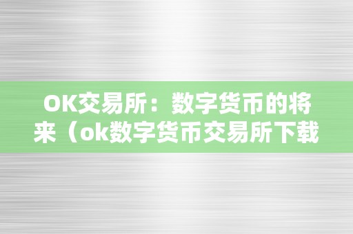 OK交易所：数字货币的将来（ok数字货币交易所下载）（ok交易所：数字货币的将来）