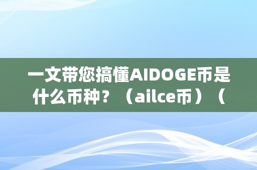 一文带您搞懂AIDOGE币是什么币种？（ailce币）（aidoge币和ailce币是什么币种？）