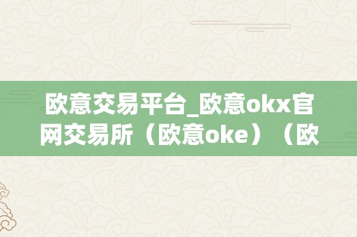 欧意交易平台_欧意okx官网交易所（欧意oke）（欧意oke欧意oke：一站式数字货币交易平台）