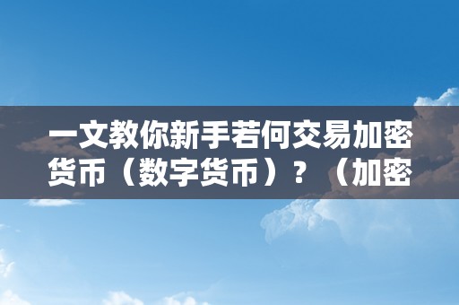 一文教你新手若何交易加密货币（数字货币）？（加密货币若何上交易所）（新手如何交易加密货币）