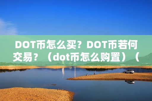 DOT币怎么买？DOT币若何交易？（dot币怎么购置）（dot币若何购置？dot币怎么交易？）