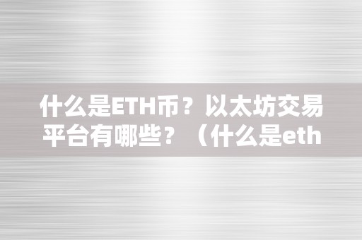 什么是ETH币？以太坊交易平台有哪些？（什么是eth币，以太坊交易平台有哪些？）