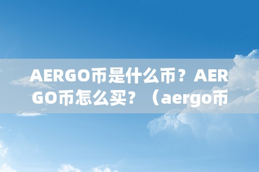 AERGO币是什么币？AERGO币怎么买？（aergo币是什么时候发行的）（aergo币是什么币？）