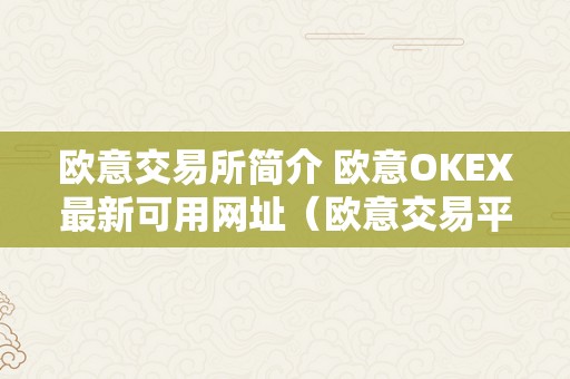 欧意交易所简介 欧意OKEX最新可用网址（欧意交易平台）（欧意okex最新可用网址）