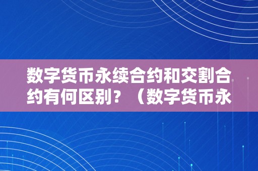 数字货币永续合约和交割合约有何区别？（数字货币永续合约和交割合约有何区别呢）（数字货币永续合约和交割合约区别阐发）