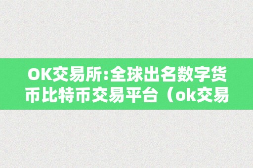 OK交易所:全球出名数字货币比特币交易平台（ok交易所：全球领先的数字货币交易平台）