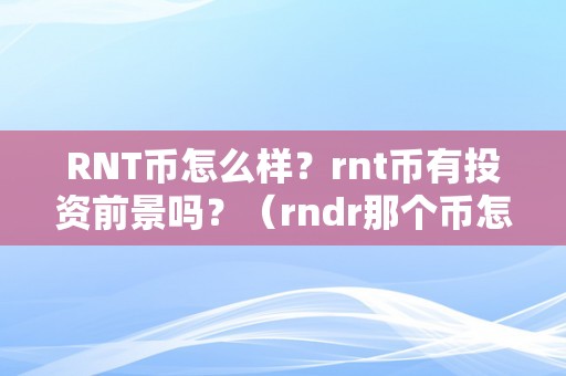 RNT币怎么样？rnt币有投资前景吗？（rndr那个币怎么样）（rnt币和rndr币有什么投资前景）