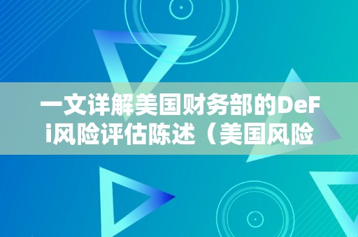 一文详解美国财务部的DeFi风险评估陈述（美国风险评估公司）（美国财务部defi风险评估陈述）