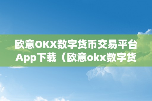 欧意OKX数字货币交易平台App下载（欧意okx数字货币交易平台app）