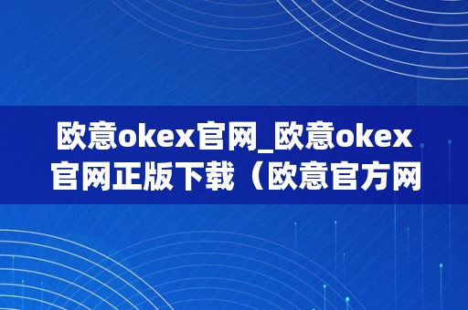 欧意okex官网_欧意okex官网正版下载（欧意官方网站）（欧意okex官网正版下载）