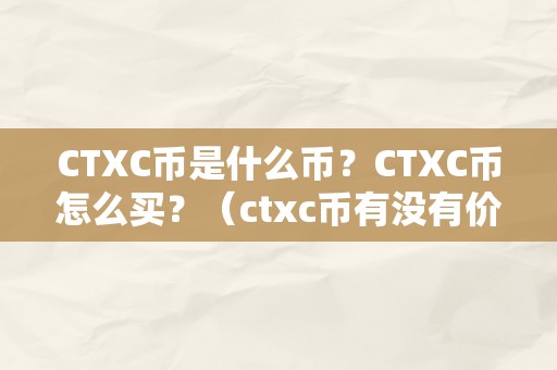 CTXC币是什么币？CTXC币怎么买？（ctxc币有没有价值）（ctxc币是什么币？ctxc币怎么买？详细解析）