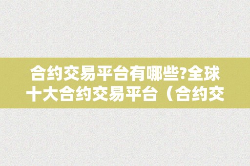 合约交易平台有哪些?全球十大合约交易平台（合约交易平台有哪些?全球十大合约交易平台有哪些?）（全球十大合约交易平台）