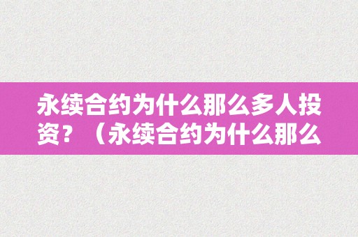 永续合约为什么那么多人投资？（永续合约为什么那么多人投资股票）（为什么那么多人投资永续合约？）