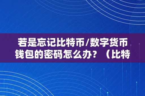 若是忘记比特币/数字货币钱包的密码怎么办？（比特币钱包 忘记密码）（忘记比特币/数字货币钱包的密码怎么办？）