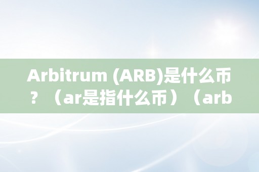 Arbitrum (ARB)是什么币？（ar是指什么币）（arbitrum(arb)介绍）