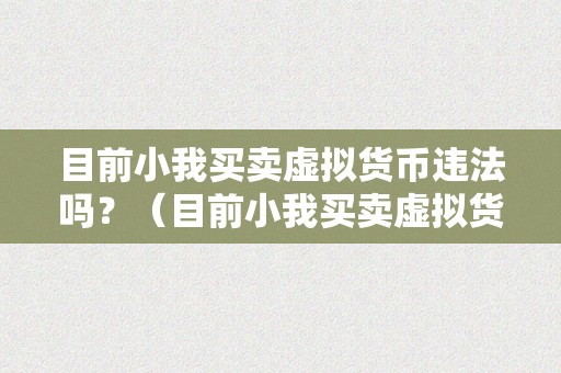 目前小我买卖虚拟货币违法吗？（目前小我买卖虚拟货币违法吗？详细解析小我买卖虚拟货币法令律例）