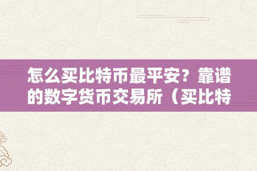 怎么买比特币最平安？靠谱的数字货币交易所（买比特币的办法）（怎么买比特币最平安）