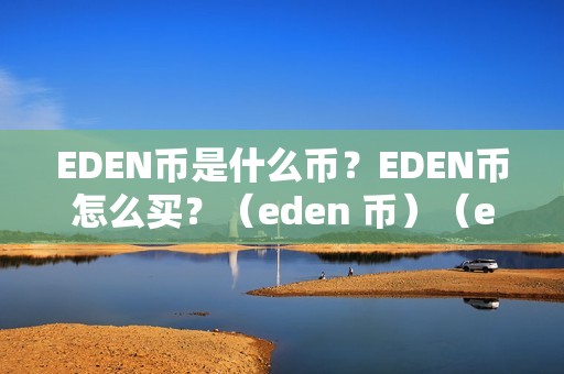 EDEN币是什么币？EDEN币怎么买？（eden 币）（eden币是什么币？）