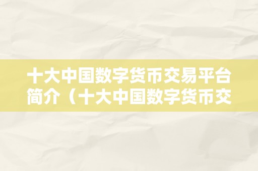 十大中国数字货币交易平台简介（十大中国数字货币交易平台）