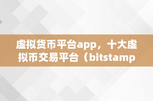 虚拟货币平台app，十大虚拟币交易平台（bitstamp供给了多种支流虚拟币交的平台对举）