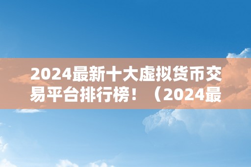 2024最新十大虚拟货币交易平台排行榜！（2024最新十大虚拟货币交易平台）