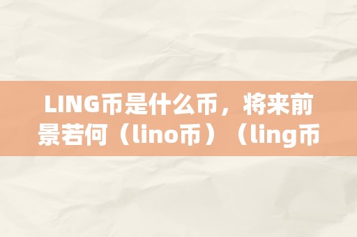 LING币是什么币，将来前景若何（lino币）（ling币和lino币：将来前景若何？）