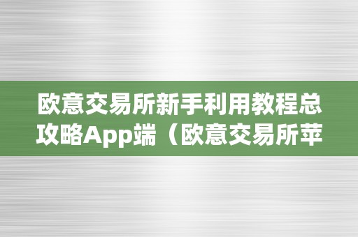 欧意交易所新手利用教程总攻略App端（欧意交易所苹果下载）（）