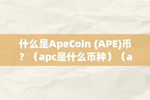 什么是ApeCoin (APE)币？（apc是什么币种）（apc是什么币种？）