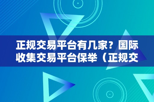 正规交易平台有几家？国际收集交易平台保举（正规交易平台有几家?国际收集交易平台保举）（国际收集交易平台保举）