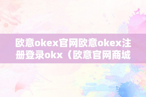 欧意okex官网欧意okex注册登录okx（欧意官网商城）（）