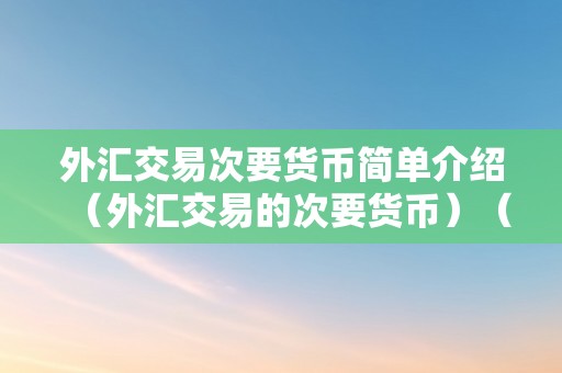 外汇交易次要货币简单介绍（外汇交易的次要货币）（外汇交易中的次要货币）