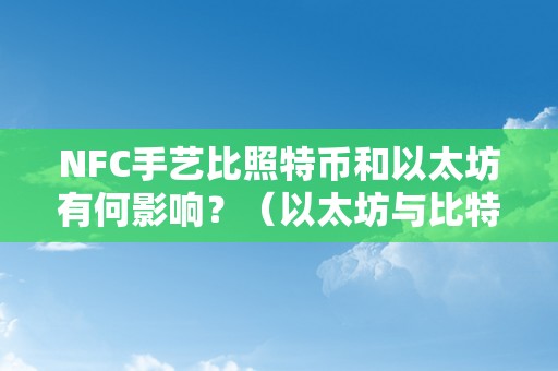 NFC手艺比照特币和以太坊有何影响？（以太坊与比特币区别）（nfc手艺比照特币和以太坊的影响）