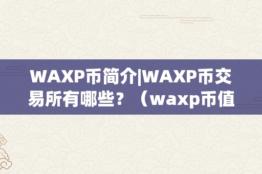 WAXP币简介|WAXP币交易所有哪些？（waxp币值得投资吗）（waxp币简介）