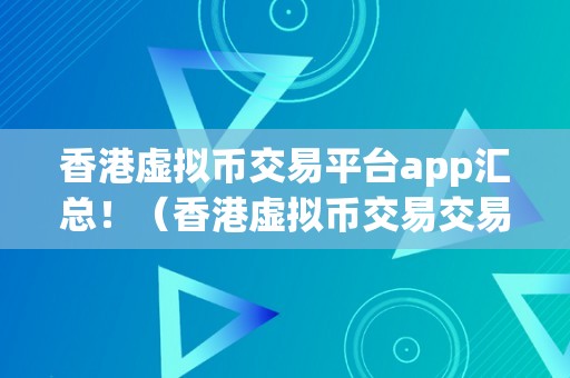 香港虚拟币交易平台app汇总！（香港虚拟币交易交易平台app汇总！）