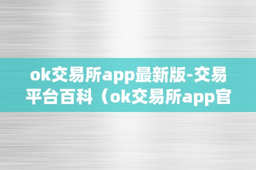 ok交易所app最新版-交易平台百科（ok交易所app官网下载）（ok交易所app最新版-交易平台百科）