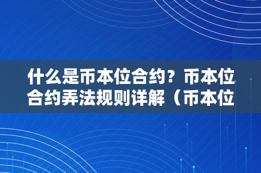 什么是币本位合约？币本位合约弄法规则详解（币本位合约怎么理解）（什么是币本位合约？）