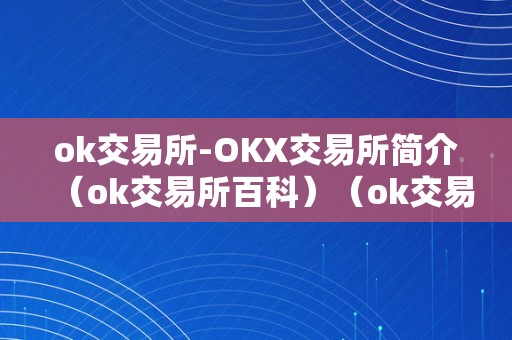 ok交易所-OKX交易所简介（ok交易所百科）（ok交易所-okx交易所简介）