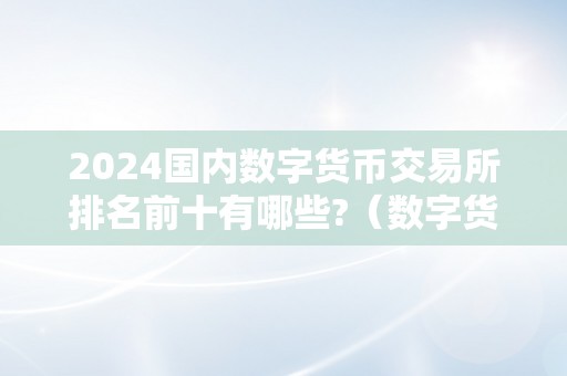 2024国内数字货币交易所排名前十有哪些?（数字货币交易所前100排名）（2024年国内数字货币交易所排名）