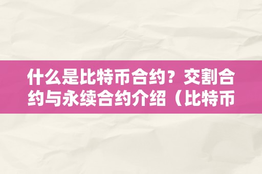 什么是比特币合约？交割合约与永续合约介绍（比特币合约交割是什么意思）（什么是比特币合约？）