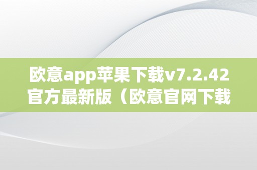 欧意app苹果下载v7.2.42官方最新版（欧意官网下载）（）